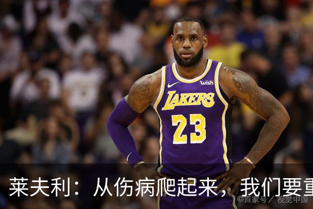 莱夫利：从伤病爬起来，我们要重返胜利的舞台！